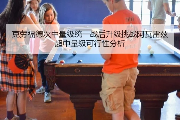 克劳福德次中量级统一战后升级挑战阿瓦雷兹超中量级可行性分析